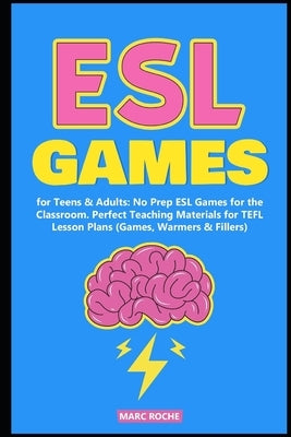 ESL Games for Teens & Adults: No Prep ESL Games for the Classroom. Perfect Teaching Materials for TEFL Lesson Plans (Games, Warmers & Fillers) by Roche, Marc