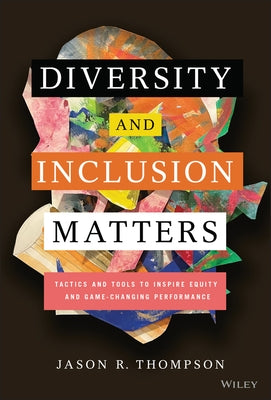 Diversity and Inclusion Matters: Tactics and Tools to Inspire Equity and Game-Changing Performance by Thompson, Jason R.