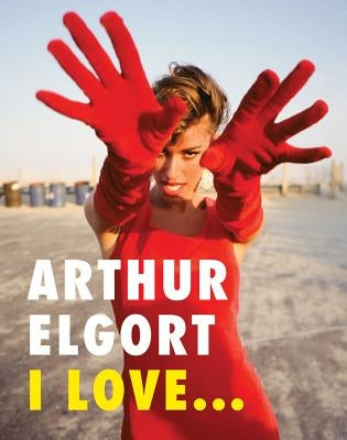 Arthur Elgort: I Love... by Elgort, Arthur
