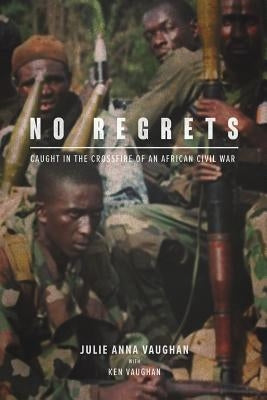 No Regrets: Caught in the Crossfire of an African Civil War by Vaughan, Julia