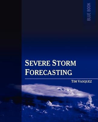 Severe Storm Forecasting, 1st Ed. by Vasquez, Tim
