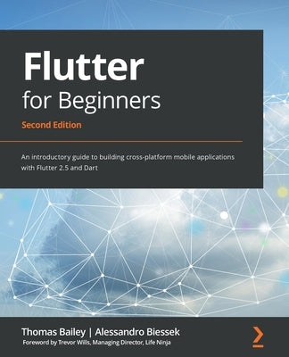 Flutter for Beginners - Second Edition: An introductory guide to building cross-platform mobile applications with Flutter 2.5 and Dart by Bailey, Thomas