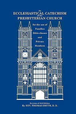 An Ecclesiastical Catechism of the Presbyterian Church: For the Use of Families, Bible-Classes and Private Members by Smyth, Thomas