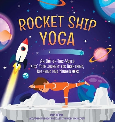 Rocket Ship Yoga: An Out-Of-This-World Kids Yoga Journey for Breathing, Relaxing and Mindfulness (Yoga Poses for Kids, Mindfulness for K by Koral, Bari