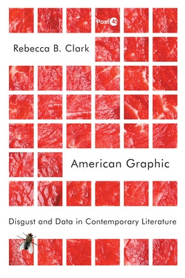 American Graphic: Disgust and Data in Contemporary Literature by Clark, Rebecca B.