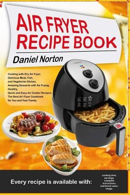 Air Fryer Recipe Book: Cooking with Dry Air Fryer, Delicious Meat, Fish and Vegetarian Dishes, Amazing Desserts with Air Frying, Healthy, Qui by Norton, Daniel