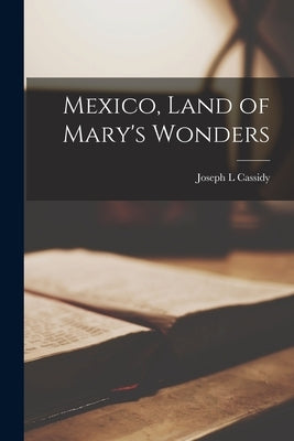 Mexico, Land of Mary's Wonders by Cassidy, Joseph L.