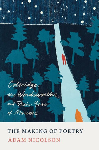 The Making of Poetry: Coleridge, the Wordsworths, and Their Year of Marvels by Nicolson, Adam