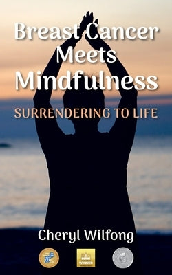 Breast Cancer Meets Mindfulness: Surrendering to Life by Wilfong, Cheryl
