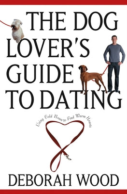 The Dog Lover's Guide to Dating: Using Cold Noses to Find Warm Hearts by Wood, Deborah