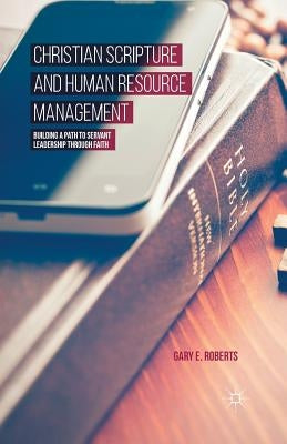 Christian Scripture and Human Resource Management: Building a Path to Servant Leadership Through Faith by Roberts, G.