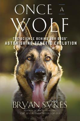 Once a Wolf: The Science Behind Our Dogs' Astonishing Genetic Evolution by Sykes, Bryan