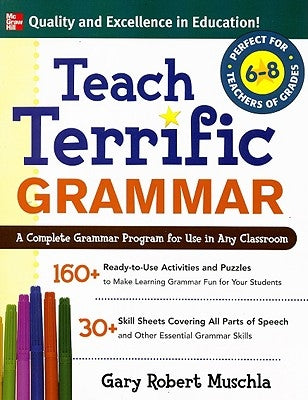 Teach Terrific Grammar, Grades 6-8: A Complete Grammar Program for Use in Any Classroom by Muschla, Gary