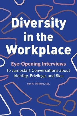 Diversity in the Workplace: Eye-Opening Interviews to Jumpstart Conversations about Identity, Privilege, and Bias by Williams, B&#228;r&#237; a.