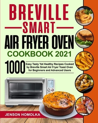 Breville Smart Air Fryer Oven Cookbook 2021: 1000 Easy Tasty Yet Healthy Recipes Cooked by Breville Smart Air Fryer Toast Oven for Beginners and Advan by Martin, Harry