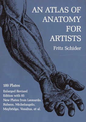 An Atlas of Anatomy for Artists: 189 Plates: Enlarged Revised Edition with 85 New Plates from Leonardo, Rubens, Michelangelo, Muybridge, Vesalius, Et by Schider, Fritz