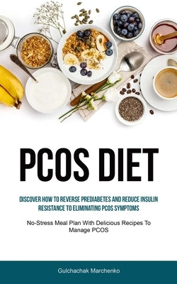 Pcos Diet: Discover How To Reverse Prediabetes And Reduce Insulin Resistance To Eliminating PCOS Symptoms (No-Stress Meal Plan Wi by Marchenko, Gulchachak