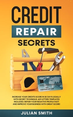Credit Repair Secrets: Increase Your Credits Score in 30 Days Legally with Secret Technique. 609 Letters Templates Included. Repair Your Nega by Smith, Julian