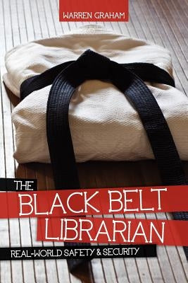 The Black Belt Librarian: Real-World Safety & Security by Graham, Warren