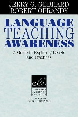 Language Teaching Awareness: A Guide to Exploring Beliefs and Practices by Gebhard, Jerry G.