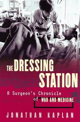 The Dressing Station: A Surgeon's Chronicle of War and Medicine by Kaplan, Jonathan