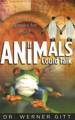 If Animals Could Talk: Creation Speaks for Itself by Gitt, Werner