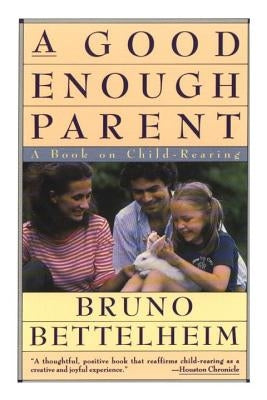 Good Enough Parent: A Book on Child-Rearing by Bettelheim, Bruno