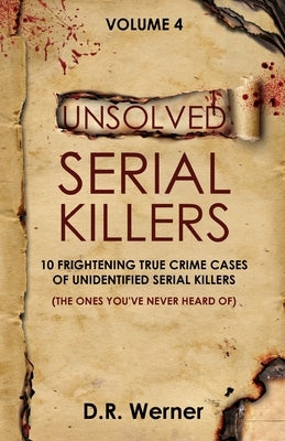 Unsolved Serial Killers - Volume 4: 10 Frightening True Crime Cases of Unidentified Serial Killers (The Ones You've Never Heard of) by Werner, D. R.