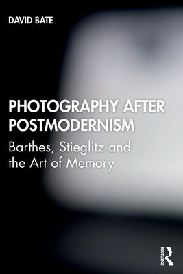 Photography After Postmodernism: Barthes, Stieglitz and the Art of Memory by Bate, David