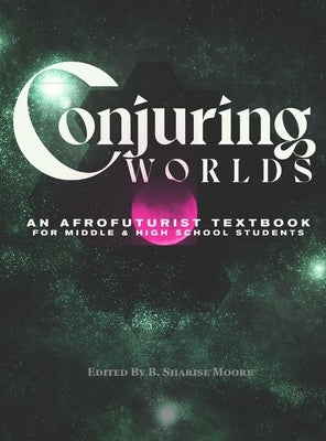 Conjuring Worlds: An Afrofuturist Textbook for Middle and High School Students by Moore, B. Sharise