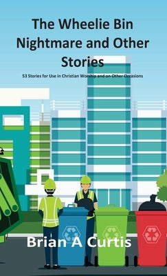 The Wheelie Bin Nightmare and Other Stories: 53 Stories for Use in Christian Worship and on Other Occasions by Curtis, Brian a.