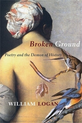 Broken Ground: Poetry and the Demon of History by Logan, William