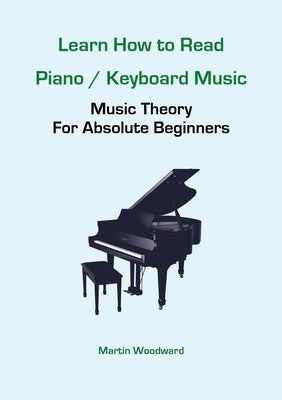 Learn How to Read Piano / Keyboard Music: Music Theory For Absolute Beginners by Woodward, Martin