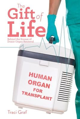 The Gift of Life: The Reality Behind Donor Organ Retrieval by Graf, Traci