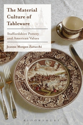 The Material Culture of Tableware: Staffordshire Pottery and American Values by Zarucchi, Jeanne Morgan