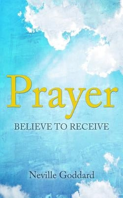 Prayer: Believe to Receive by Goddard, Neville