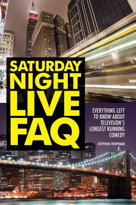 Saturday Night Live FAQ: Everything Left to Know About Television's Longest Running Comedy by Tropiano, Stephen