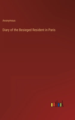 Diary of the Besieged Resident in Paris by Anonymous