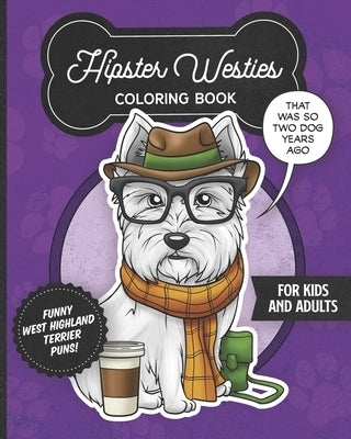 Hipster Westies Coloring Book- Funny West Highland Terrier Puns For Kids And Adults: Anti stress activity pages filled with memes of cute Westie puppi by Posh Puppy Press