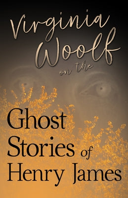 Virginia Woolf on the Ghost Stories of Henry James by Woolf, Virginia