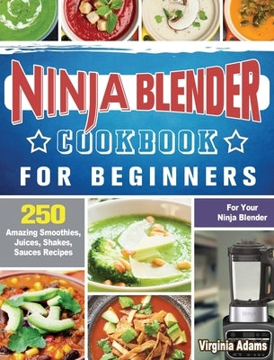 Ninja Blender Cookbook For Beginners: 250 Amazing Smoothies, Juices, Shakes, Sauces Recipes for Your Ninja Blender by Adams, Virginia