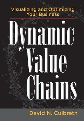 Dynamic Value Chains: Visualizing and Optimizing Your Business by Culbreth, David N.