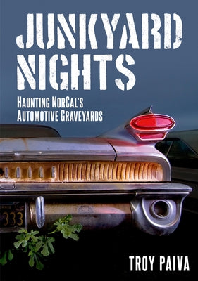 Junkyard Nights: Haunting Norcal's Automotive Graveyards by Paiva, Troy