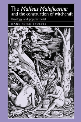 The 'Malleus Maleficarum' and the Construction of Witchcraft: Theology and Popular Belief by Broedel, Hans