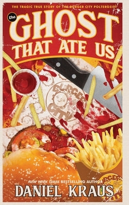 The Ghost That Ate Us: The Tragic True Story of the Burger City Poltergeist by Kraus, Daniel