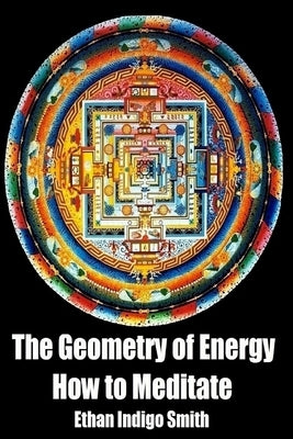 The Geometry of Energy: How to Meditate by Smith, Ethan Indigo