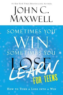 Sometimes You Win--Sometimes You Learn for Teens: How to Turn a Loss Into a Win by Maxwell, John C.