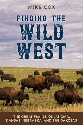 Finding the Wild West: The Great Plains: Oklahoma, Kansas, Nebraska, and the Dakotas by Cox, Mike