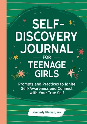 Self-Discovery Journal for Teenage Girls: Prompts and Practices to Ignite Self-Awareness and Connect with Your True Self by Hinman, Kimberly