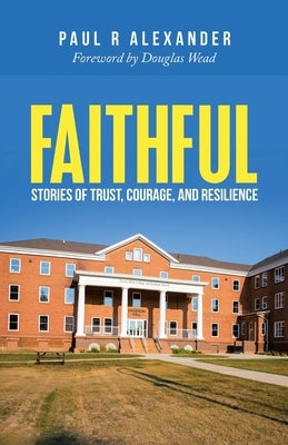 Faithful: Stories of Trust, Courage, and Resilience by Alexander, Paul R.